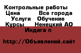 Контрольные работы. › Цена ­ 900 - Все города Услуги » Обучение. Курсы   . Ненецкий АО,Индига п.